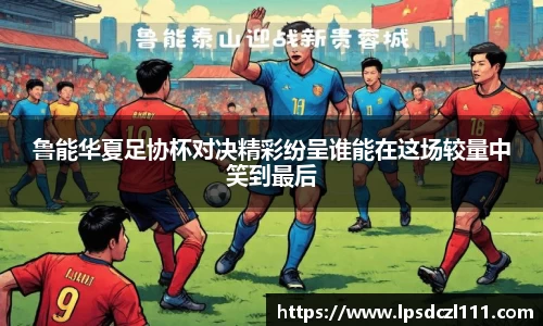 鲁能华夏足协杯对决精彩纷呈谁能在这场较量中笑到最后
