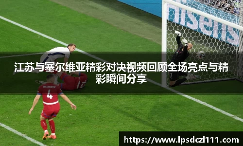 江苏与塞尔维亚精彩对决视频回顾全场亮点与精彩瞬间分享