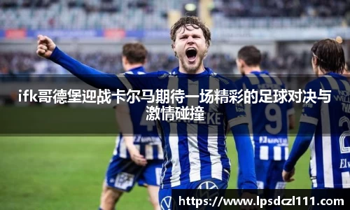 ifk哥德堡迎战卡尔马期待一场精彩的足球对决与激情碰撞