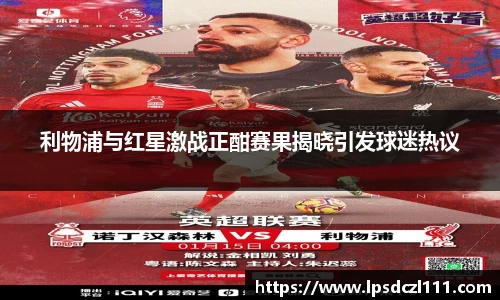利物浦与红星激战正酣赛果揭晓引发球迷热议
